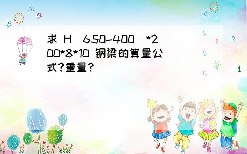 求 H（650-400）*200*8*10 钢梁的算量公式?重量?