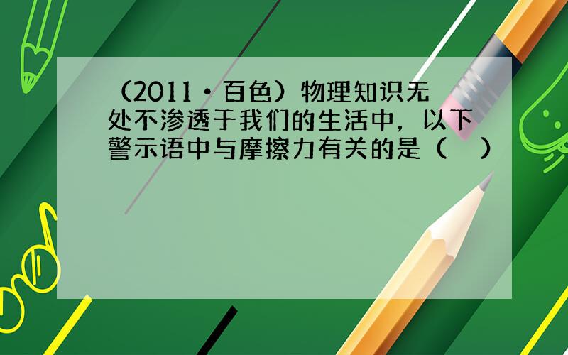 （2011•百色）物理知识无处不渗透于我们的生活中，以下警示语中与摩擦力有关的是（　　）