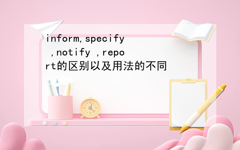 inform,specify ,notify ,report的区别以及用法的不同