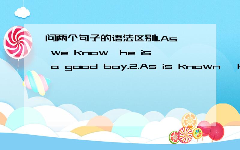 问两个句子的语法区别1.As we know,he is a good boy.2.As is known ,he is