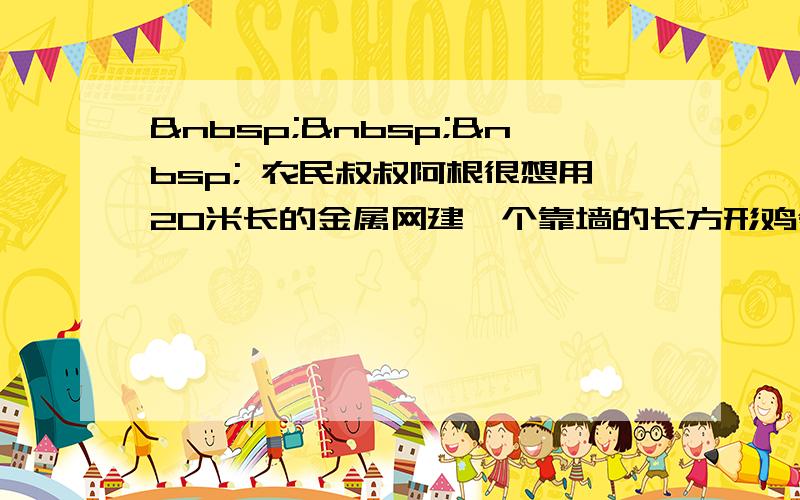     农民叔叔阿根很想用20米长的金属网建一个靠墙的长方形鸡舍（如图）.要使所建的鸡舍面