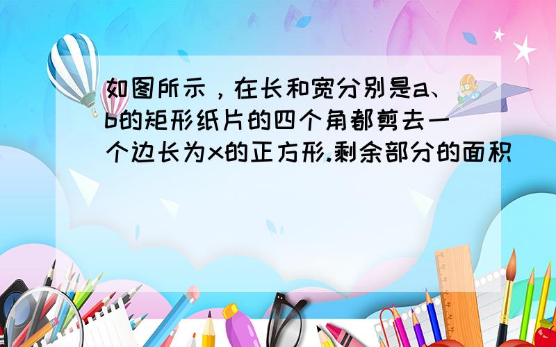 如图所示，在长和宽分别是a、b的矩形纸片的四个角都剪去一个边长为x的正方形.剩余部分的面积（　　）