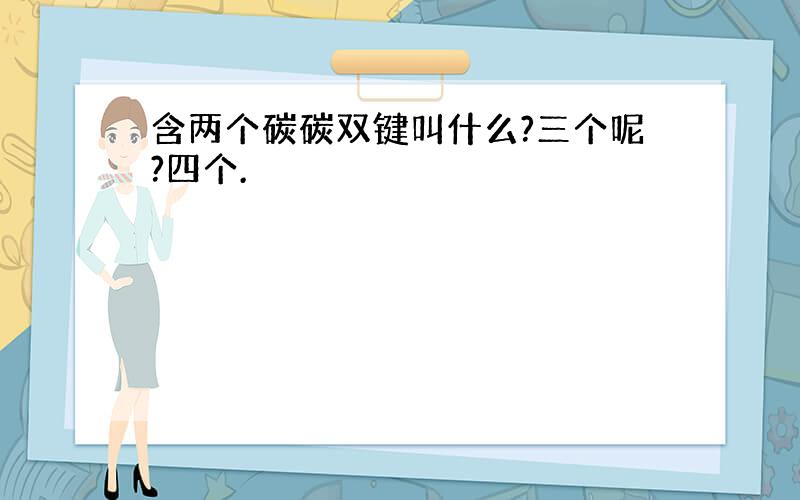 含两个碳碳双键叫什么?三个呢?四个.