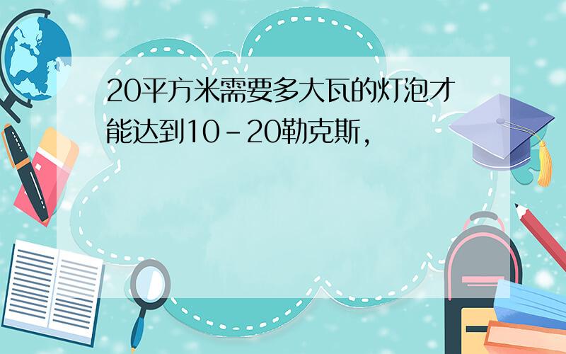 20平方米需要多大瓦的灯泡才能达到10－20勒克斯,