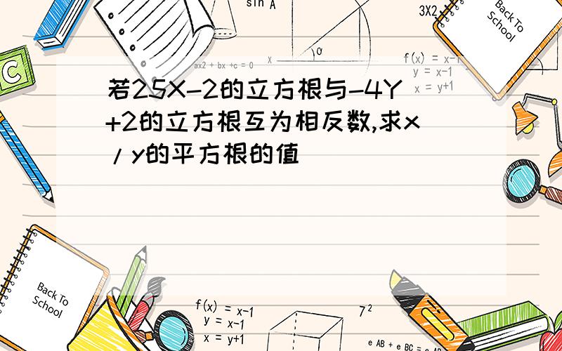 若25X-2的立方根与-4Y+2的立方根互为相反数,求x/y的平方根的值