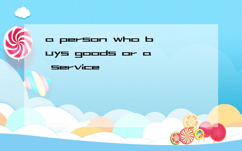 a person who buys goods or a service