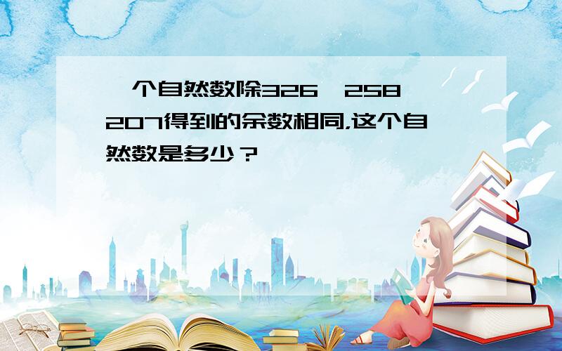 一个自然数除326、258、207得到的余数相同，这个自然数是多少？