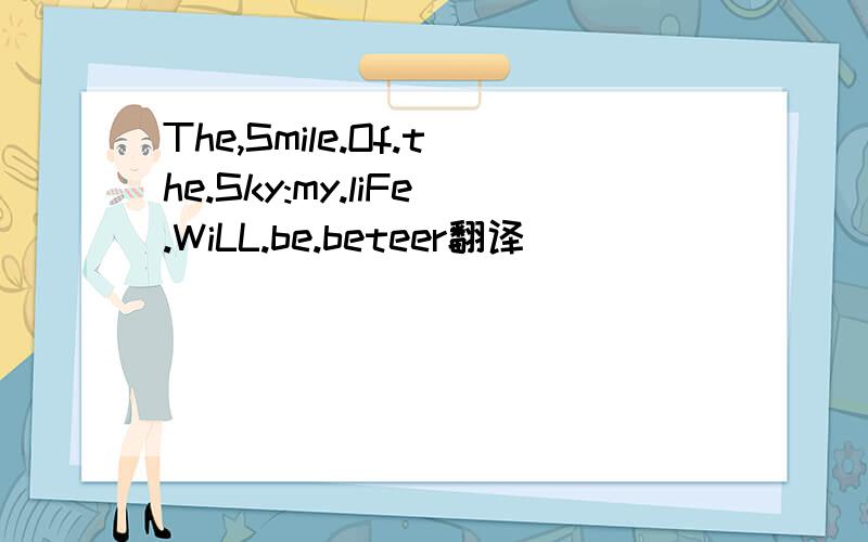 The,Smile.Of.the.Sky:my.liFe.WiLL.be.beteer翻译