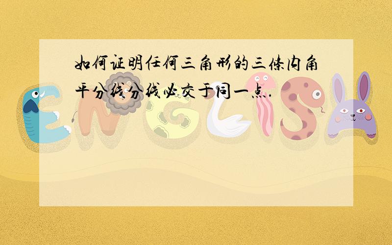 如何证明任何三角形的三条内角平分线分线必交于同一点.