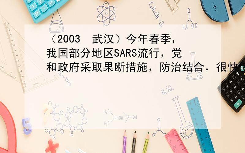 （2003•武汉）今年春季，我国部分地区SARS流行，党和政府采取果断措施，防治结合，很快使病情得到控制，下图是某同学记