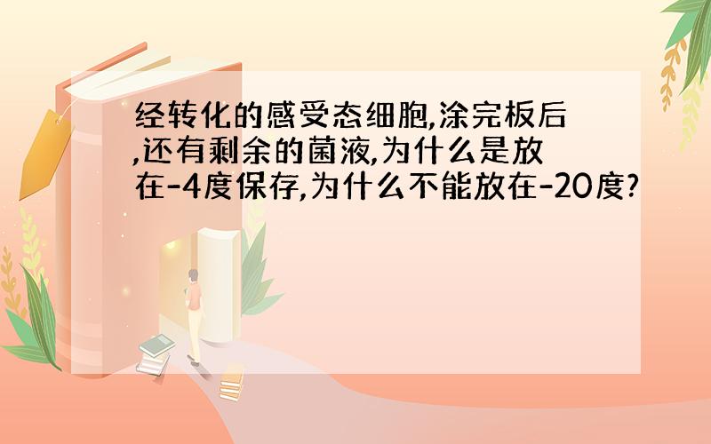 经转化的感受态细胞,涂完板后,还有剩余的菌液,为什么是放在-4度保存,为什么不能放在-20度?