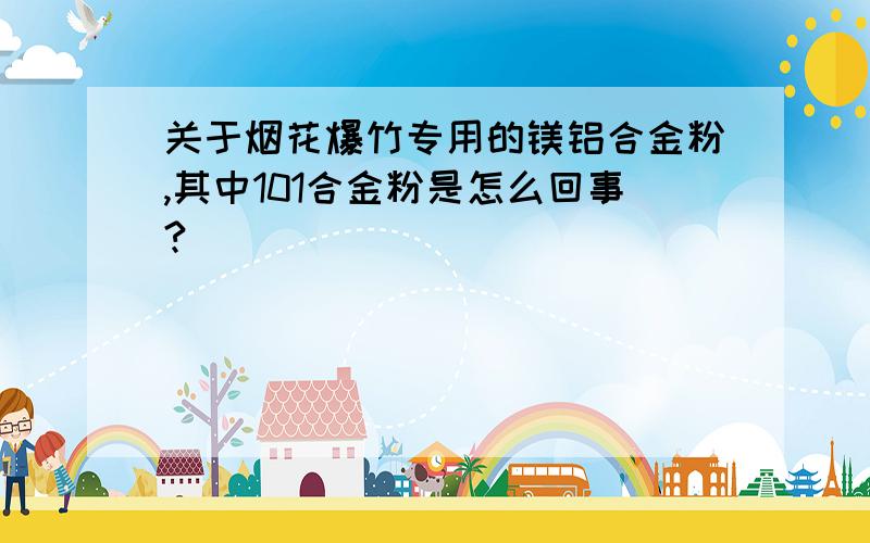 关于烟花爆竹专用的镁铝合金粉,其中101合金粉是怎么回事?