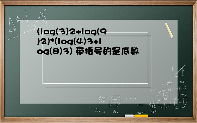 (log(3)2+log(9)2)*(log(4)3+log(8)3) 带括号的是底数