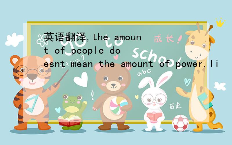 英语翻译,the amount of people doesnt mean the amount of power.li