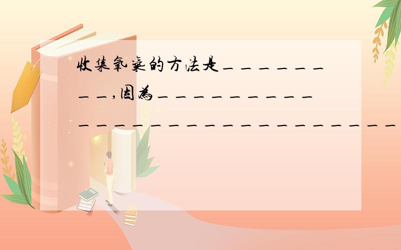 收集氧气的方法是________,因为____________________________；还可以用________