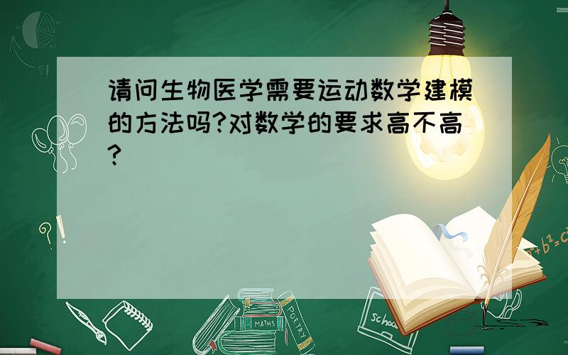 请问生物医学需要运动数学建模的方法吗?对数学的要求高不高?