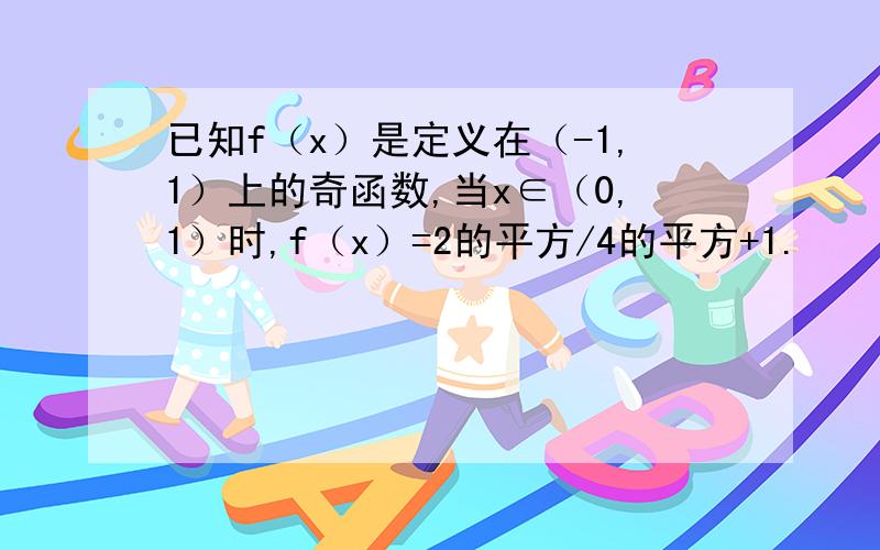 已知f（x）是定义在（-1,1）上的奇函数,当x∈（0,1）时,f（x）=2的平方/4的平方+1.