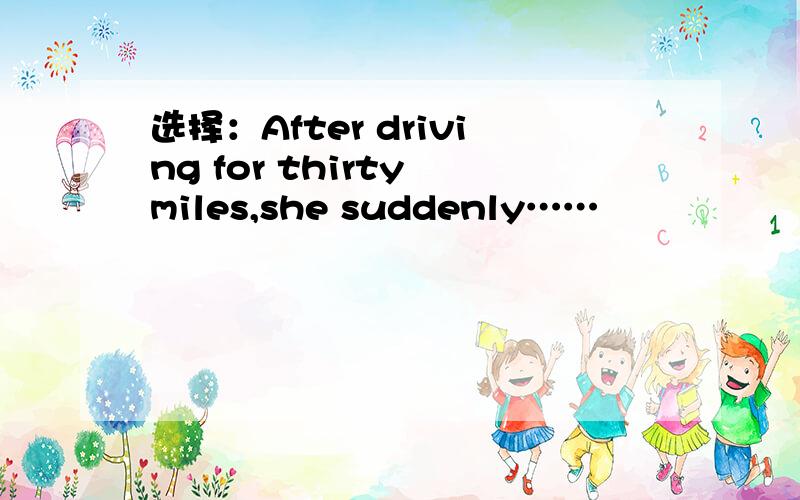 选择：After driving for thirty miles,she suddenly……