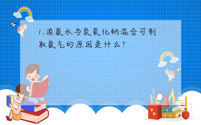 1.浓氨水与氢氧化钠混合可制取氨气的原因是什么?