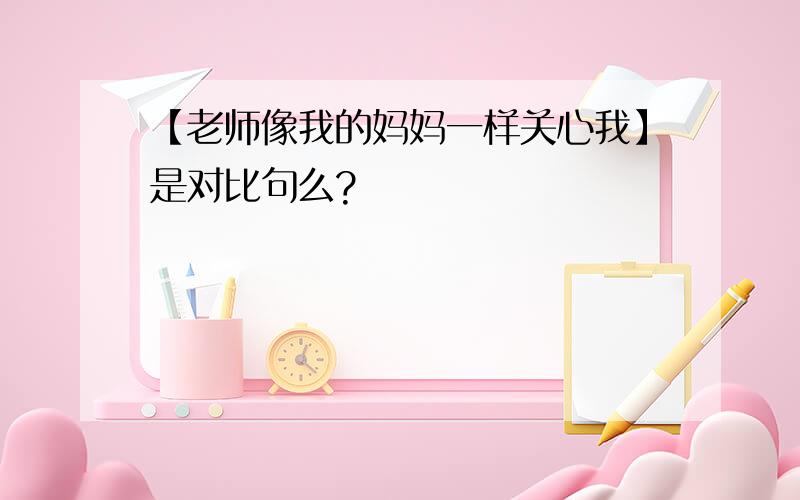 【老师像我的妈妈一样关心我】是对比句么?