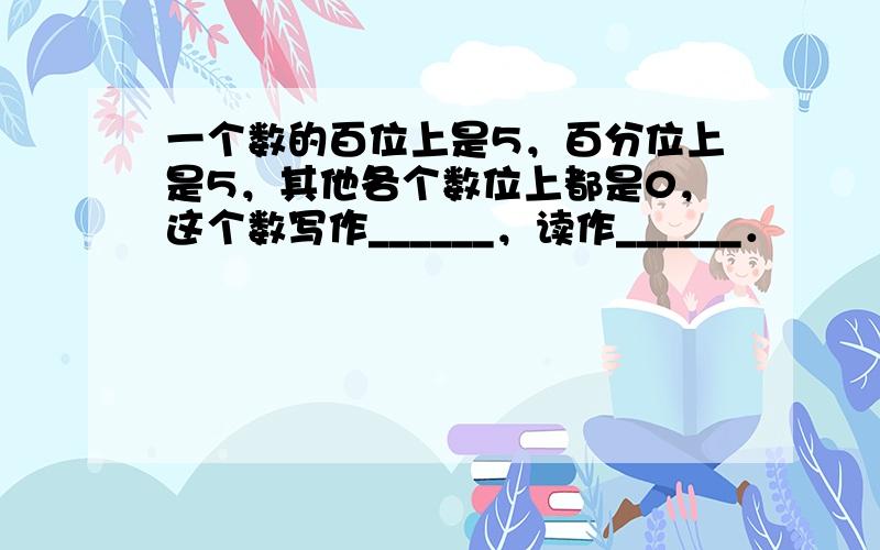 一个数的百位上是5，百分位上是5，其他各个数位上都是0，这个数写作______，读作______．