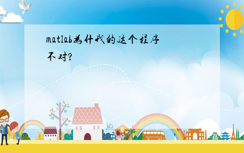 matlab为什我的这个程序不对?