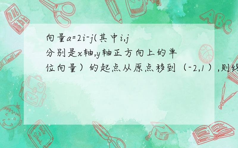 向量a=2i-j(其中i,j分别是x轴,y轴正方向上的单位向量）的起点从原点移到（-2,1）,则终点坐标为（ ）