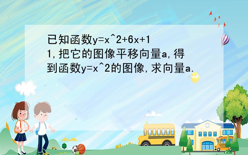 已知函数y=x^2+6x+11,把它的图像平移向量a,得到函数y=x^2的图像,求向量a.