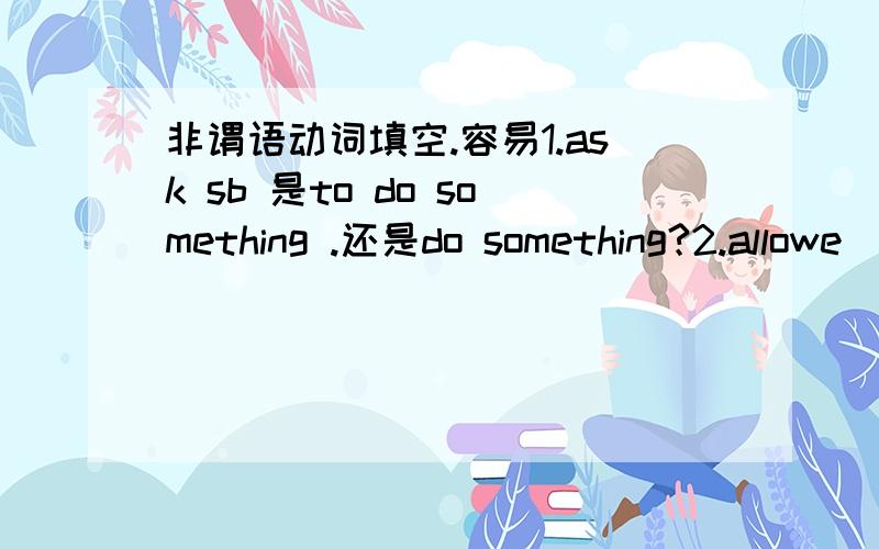 非谓语动词填空.容易1.ask sb 是to do something .还是do something?2.allowe