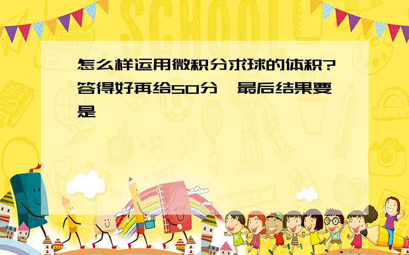 怎么样运用微积分求球的体积?答得好再给50分,最后结果要是