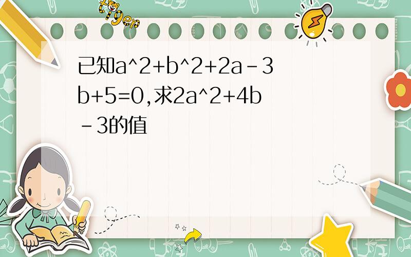 已知a^2+b^2+2a-3b+5=0,求2a^2+4b-3的值