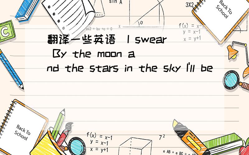 翻译一些英语`I swear By the moon and the stars in the sky I'll be