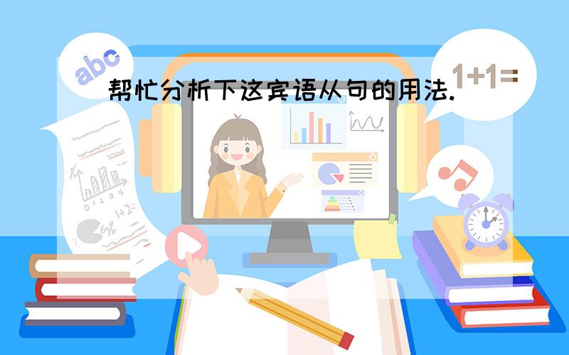 帮忙分析下这宾语从句的用法.