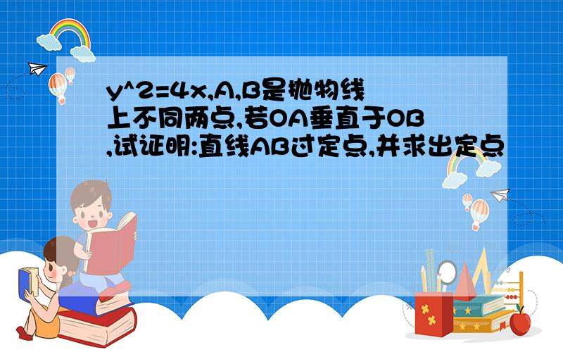 y^2=4x,A,B是抛物线上不同两点,若OA垂直于OB,试证明:直线AB过定点,并求出定点