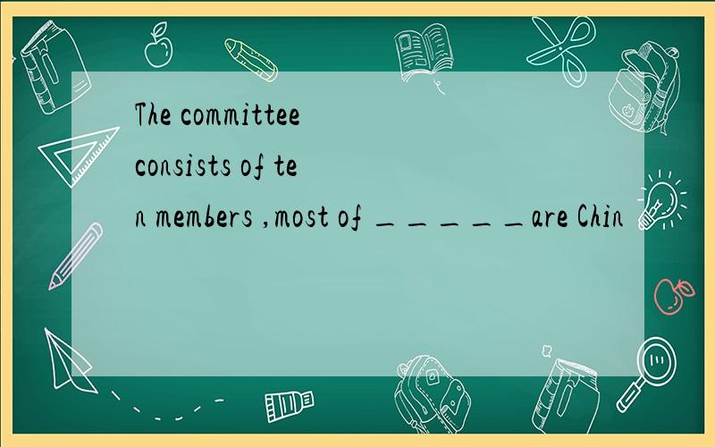 The committee consists of ten members ,most of _____are Chin