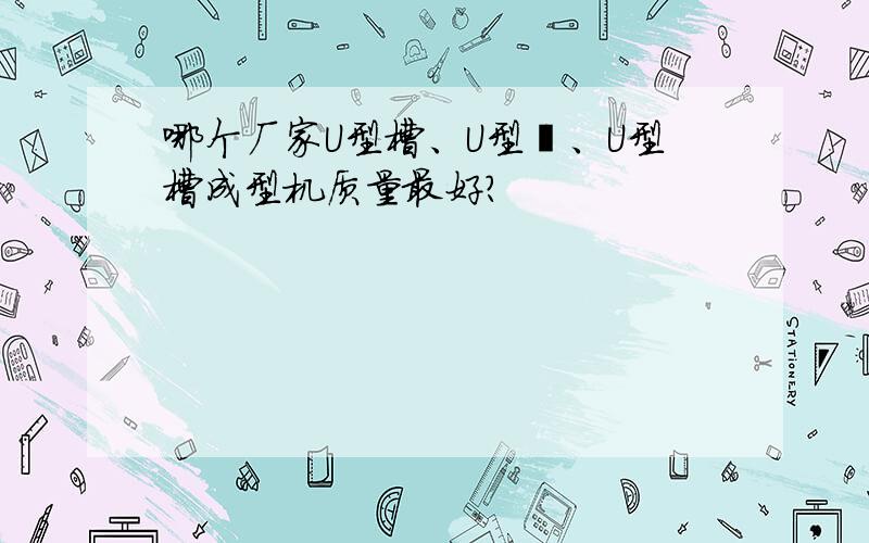 哪个厂家U型槽、U型渠、U型槽成型机质量最好?