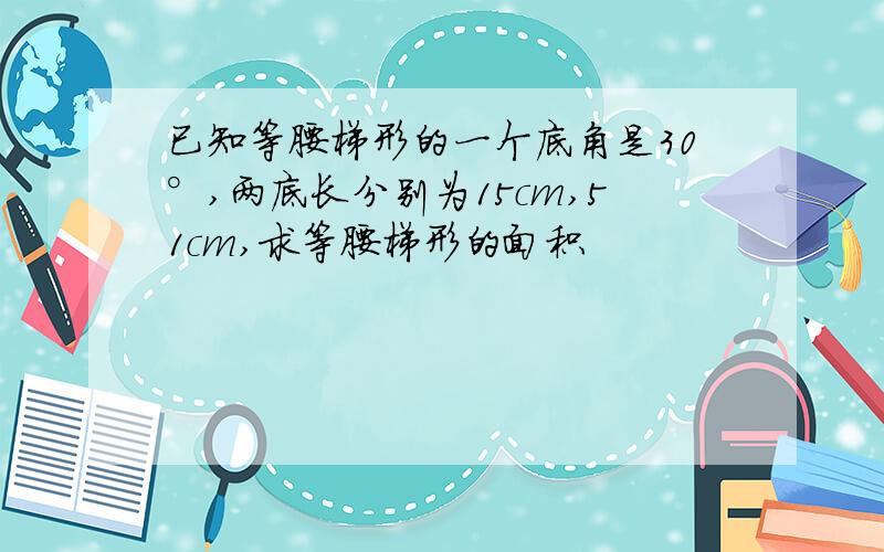 已知等腰梯形的一个底角是30°,两底长分别为15cm,51cm,求等腰梯形的面积