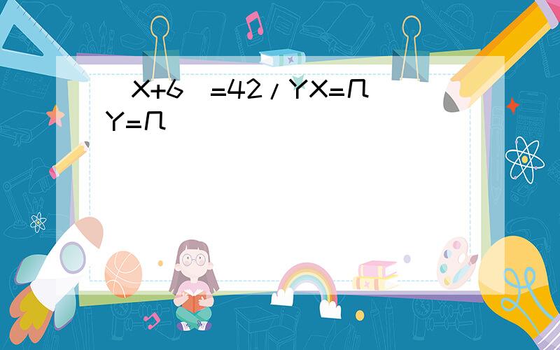 (X+6)=42/YX=几 Y=几