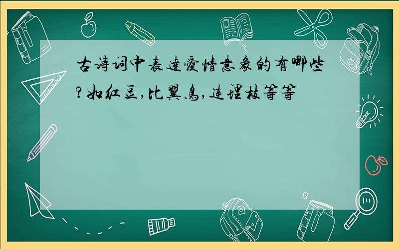 古诗词中表达爱情意象的有哪些?如红豆,比翼鸟,连理枝等等