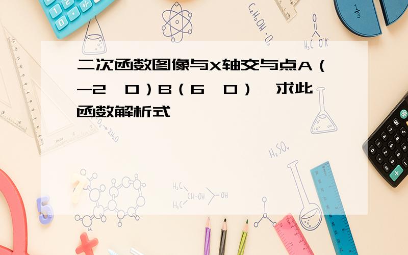 二次函数图像与X轴交与点A（-2,0）B（6,0）,求此函数解析式