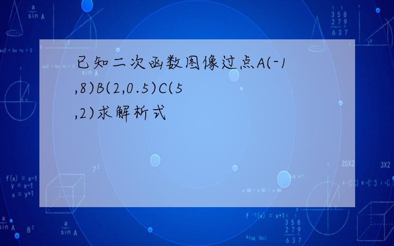 已知二次函数图像过点A(-1,8)B(2,0.5)C(5,2)求解析式