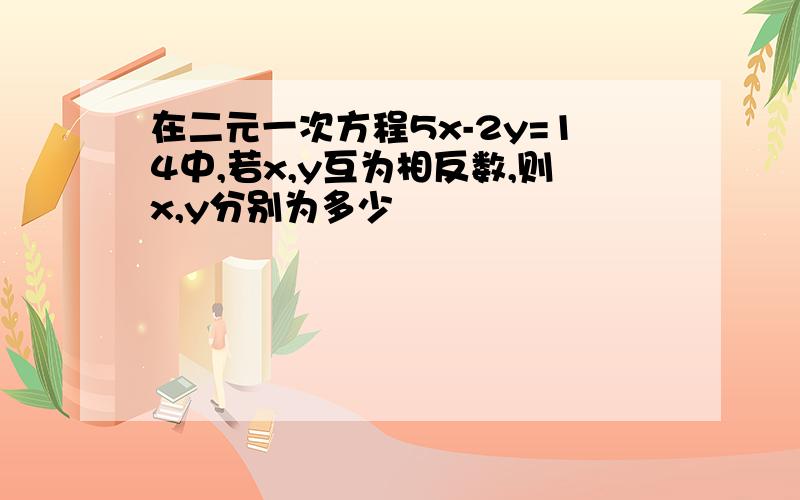 在二元一次方程5x-2y=14中,若x,y互为相反数,则x,y分别为多少