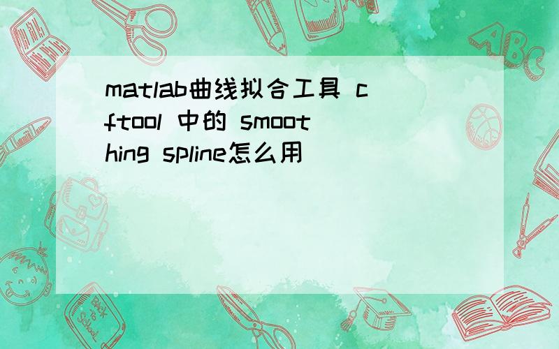 matlab曲线拟合工具 cftool 中的 smoothing spline怎么用