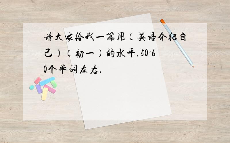 请大家给我一篇用（英语介绍自己）（初一）的水平.50-60个单词左右.