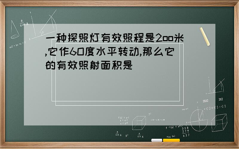 一种探照灯有效照程是2oo米,它作6O度水平转动,那么它的有效照射面积是