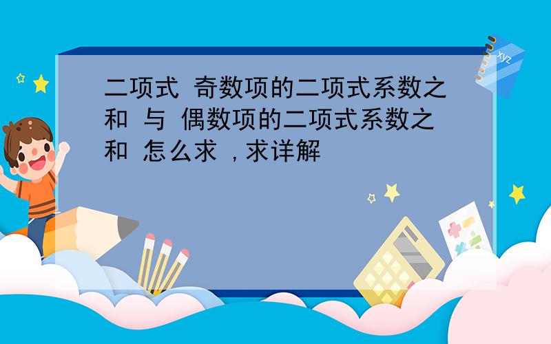 二项式 奇数项的二项式系数之和 与 偶数项的二项式系数之和 怎么求 ,求详解