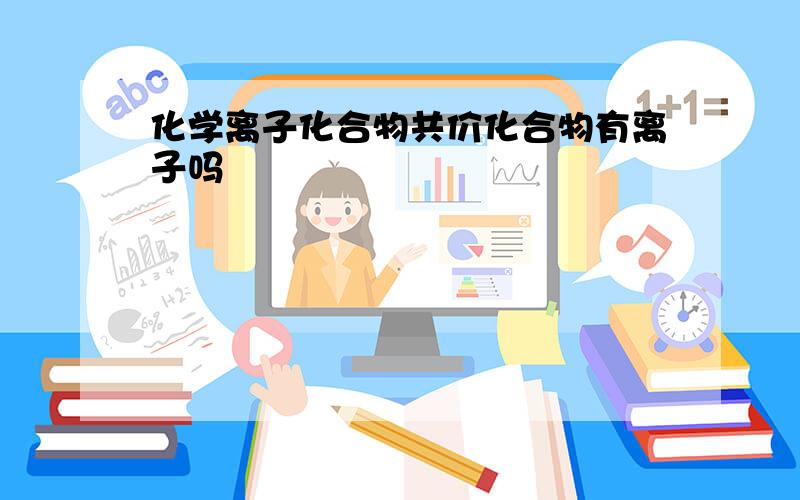 化学离子化合物共价化合物有离子吗