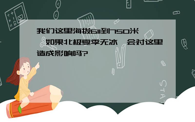 我们这里海拔611到750米,如果北极夏季无冰,会对这里造成影响吗?