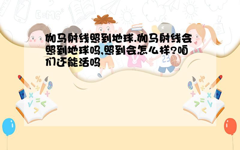 伽马射线照到地球.伽马射线会照到地球吗,照到会怎么样?咱们还能活吗