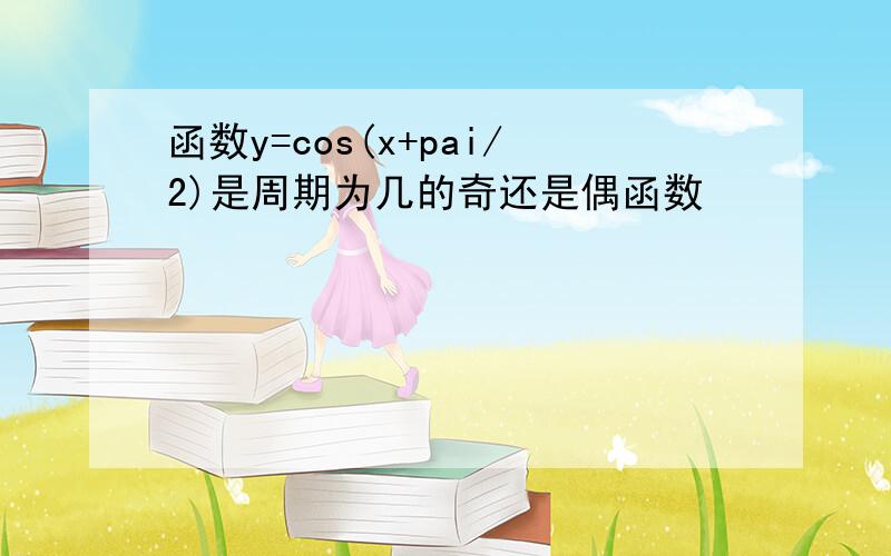 函数y=cos(x+pai/2)是周期为几的奇还是偶函数